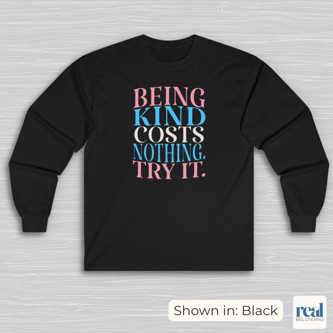 Being Kind Costs Nothing. Try It. Long Sleeve Shirt