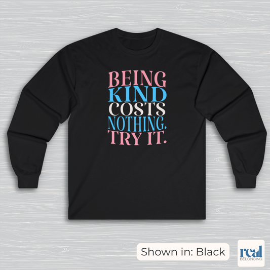 Being Kind Costs Nothing. Try It. Long Sleeve Shirt