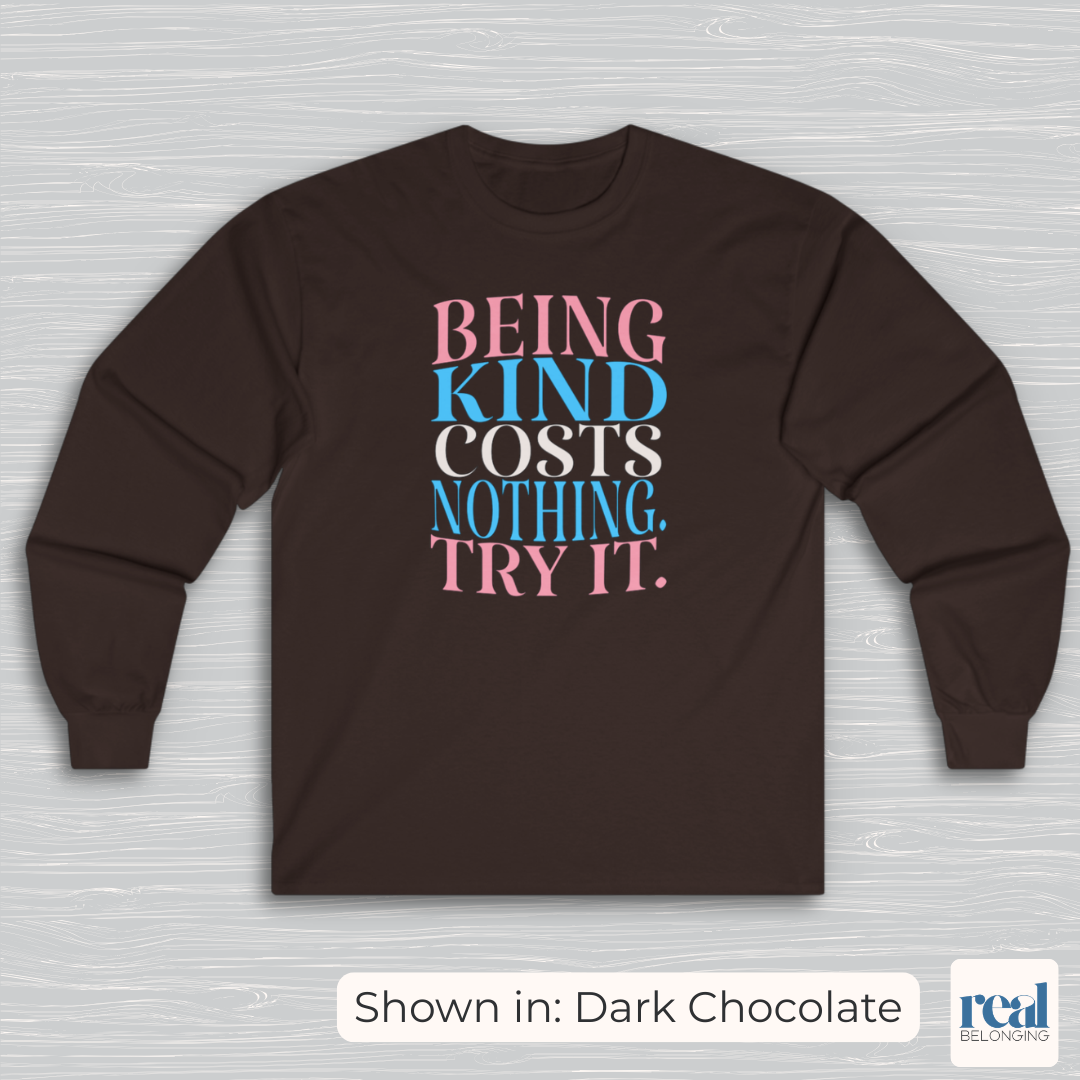 Being Kind Costs Nothing. Try It. Long Sleeve Shirt